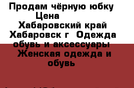 Продам чёрную юбку › Цена ­ 2 550 - Хабаровский край, Хабаровск г. Одежда, обувь и аксессуары » Женская одежда и обувь   